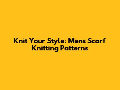 Knit Your Style: Men's Scarf Knitting Patterns