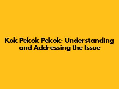 Kok Pekok Pekok: Understanding and Addressing the Issue