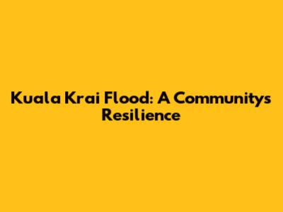 Kuala Krai Flood: A Community's Resilience