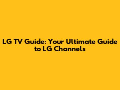 LG TV Guide: Your Ultimate Guide to LG Channels