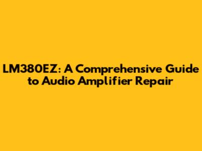 LM380EZ: A Comprehensive Guide to Audio Amplifier Repair