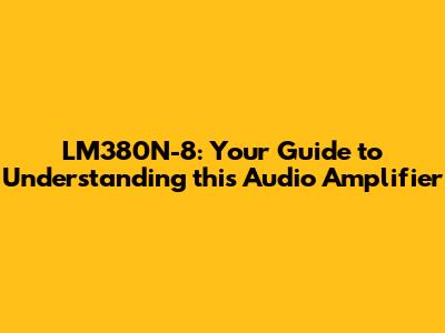 LM380N-8: Your Guide to Understanding this Audio Amplifier