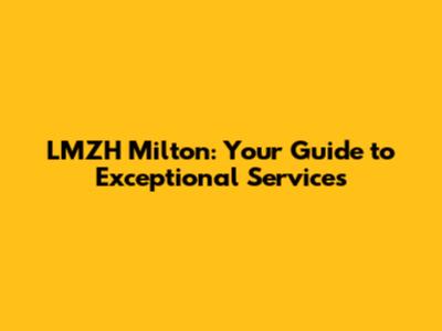 LMZH Milton: Your Guide to Exceptional Services