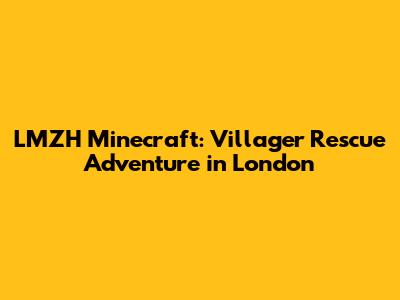 LMZH Minecraft: Villager Rescue Adventure in London