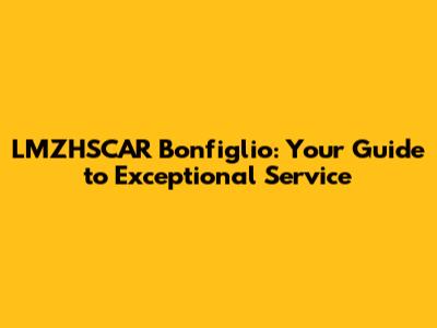 LMZHSCAR Bonfiglio: Your Guide to Exceptional Service