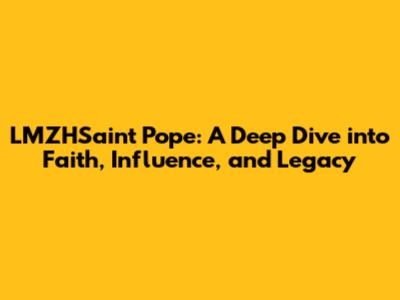LMZHSaint Pope: A Deep Dive into Faith, Influence, and Legacy