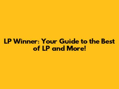 LP Winner: Your Guide to the Best of LP and More!