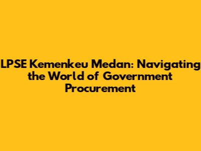 LPSE Kemenkeu Medan: Navigating the World of Government Procurement