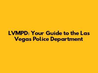 LVMPD: Your Guide to the Las Vegas Police Department