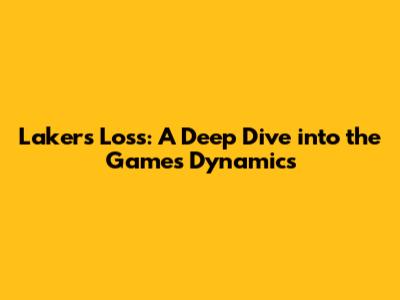 Lakers' Loss: A Deep Dive into the Game's Dynamics