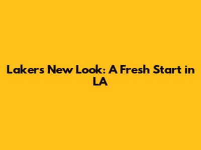 Lakers' New Look: A Fresh Start in LA