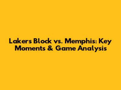 Lakers Block vs. Memphis: Key Moments & Game Analysis