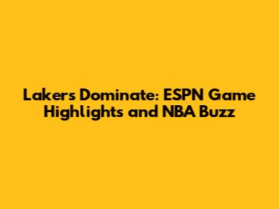 Lakers Dominate: ESPN Game Highlights and NBA Buzz