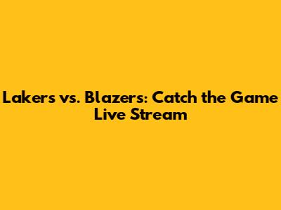 Lakers vs. Blazers: Catch the Game Live Stream