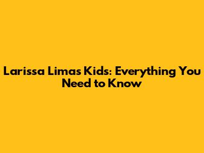 Larissa Lima's Kids: Everything You Need to Know