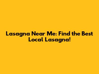 Lasagna Near Me: Find the Best Local Lasagna!