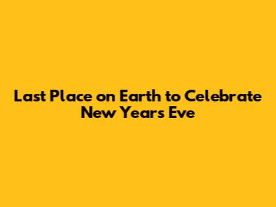 Last Place on Earth to Celebrate New Year's Eve
