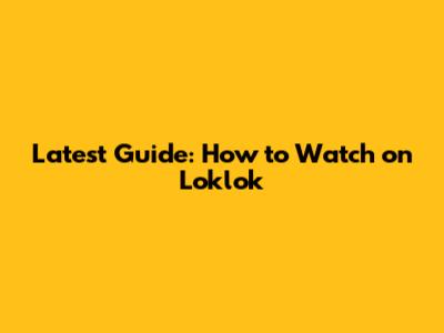 Latest Guide: How to Watch on Loklok