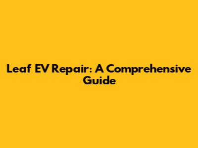 Leaf EV Repair: A Comprehensive Guide
