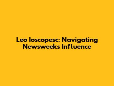 Leo Ioscopesc: Navigating Newsweek's Influence
