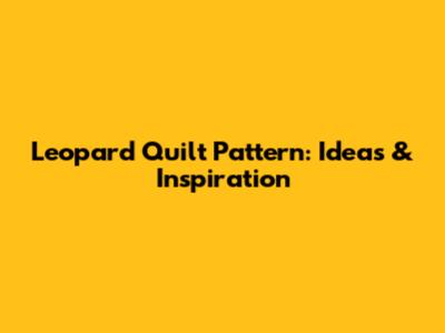 Leopard Quilt Pattern: Ideas & Inspiration