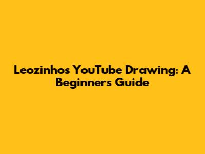 Leozinho's YouTube Drawing: A Beginner's Guide