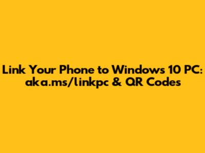 Link Your Phone to Windows 10 PC: aka.ms/linkpc & QR Codes