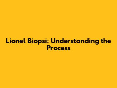 Lionel Biopsi: Understanding the Process