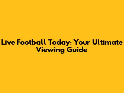 Live Football Today: Your Ultimate Viewing Guide
