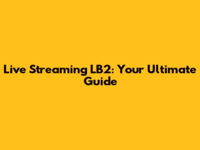 Live Streaming LB2: Your Ultimate Guide