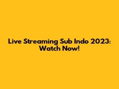 Live Streaming Sub Indo 2023: Watch Now!