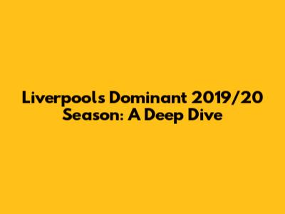 Liverpool's Dominant 2019/20 Season: A Deep Dive