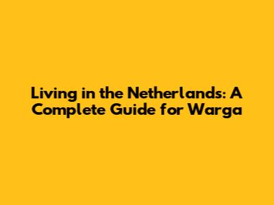 Living in the Netherlands: A Complete Guide for Warga