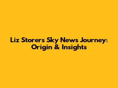 Liz Storer's Sky News Journey: Origin & Insights