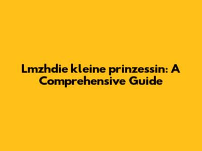 Lmzhdie kleine prinzessin: A Comprehensive Guide