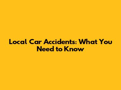 Local Car Accidents: What You Need to Know