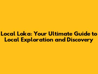 Local Loka: Your Ultimate Guide to Local Exploration and Discovery