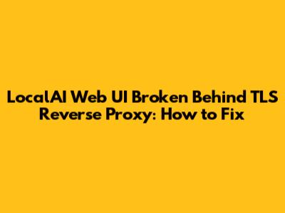 LocalAI Web UI Broken Behind TLS Reverse Proxy: How to Fix