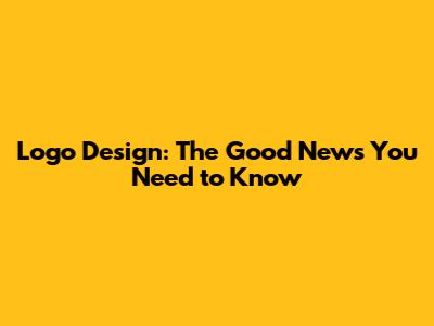 Logo Design: The Good News You Need to Know