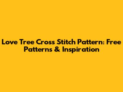 Love Tree Cross Stitch Pattern: Free Patterns & Inspiration