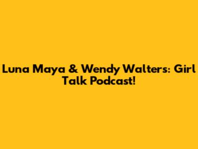 Luna Maya & Wendy Walters: Girl Talk Podcast!