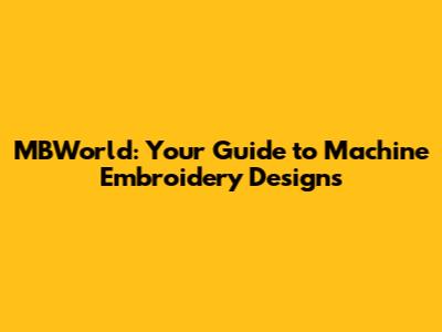 MBWorld: Your Guide to Machine Embroidery Designs