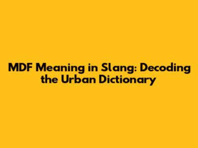 MDF Meaning in Slang: Decoding the Urban Dictionary