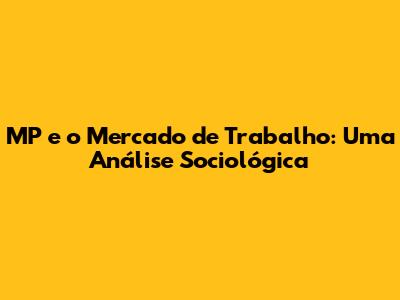 MP e o Mercado de Trabalho: Uma Análise Sociológica