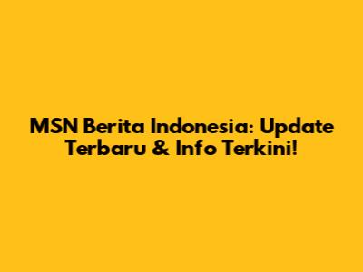 MSN Berita Indonesia: Update Terbaru & Info Terkini!