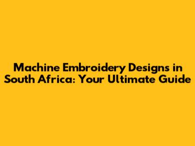 Machine Embroidery Designs in South Africa: Your Ultimate Guide