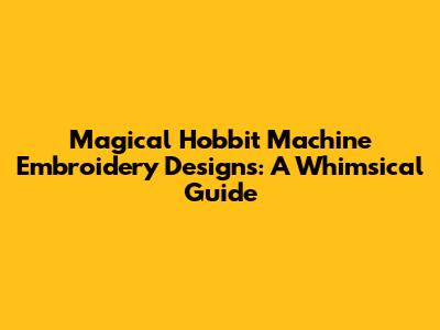 Magical Hobbit Machine Embroidery Designs: A Whimsical Guide