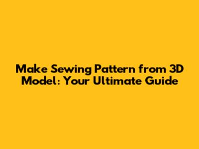 Make Sewing Pattern from 3D Model: Your Ultimate Guide