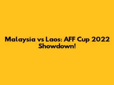 Malaysia vs Laos: AFF Cup 2022 Showdown!