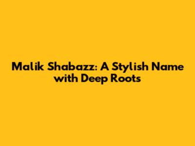 Malik Shabazz: A Stylish Name with Deep Roots